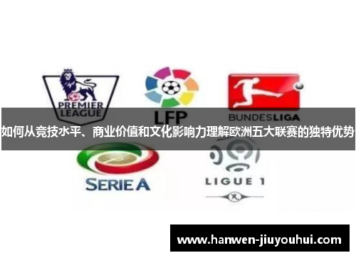 如何从竞技水平、商业价值和文化影响力理解欧洲五大联赛的独特优势 如何从竞技水平、商业价值和文化影响力理解欧洲五大联赛的独特优势