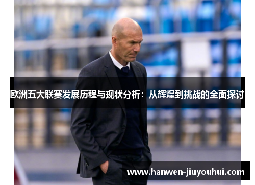 欧洲五大联赛发展历程与现状分析:从辉煌到挑战的全面探讨 欧洲五大联赛发展历程与现状分析:从辉煌到挑战的全面探讨
