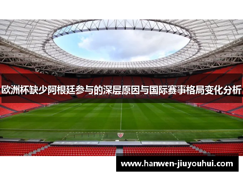 欧洲杯缺少阿根廷参与的深层原因与国际赛事格局变化分析