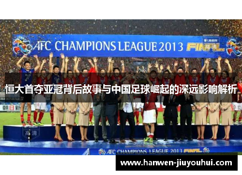 恒大首夺亚冠背后故事与中国足球崛起的深远影响解析