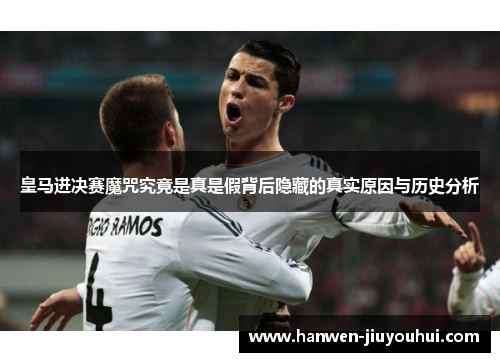 皇马进决赛魔咒究竟是真是假背后隐藏的真实原因与历史分析