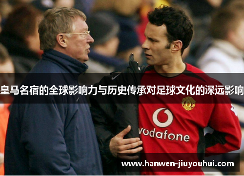 皇马名宿的全球影响力与历史传承对足球文化的深远影响