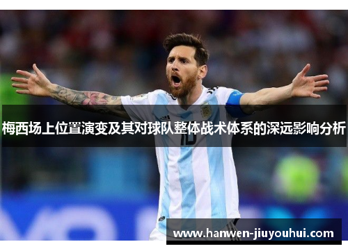 梅西场上位置演变及其对球队整体战术体系的深远影响分析