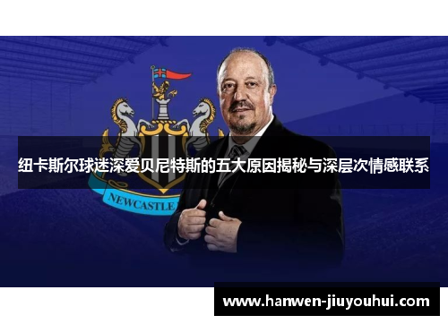 纽卡斯尔球迷深爱贝尼特斯的五大原因揭秘与深层次情感联系