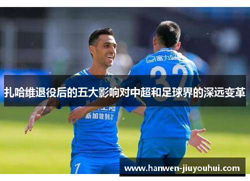 扎哈维退役后的五大影响对中超和足球界的深远变革