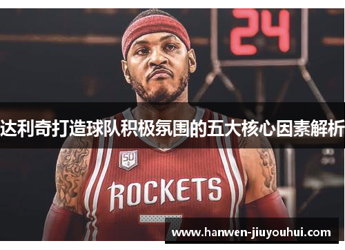 达利奇打造球队积极氛围的五大核心因素解析