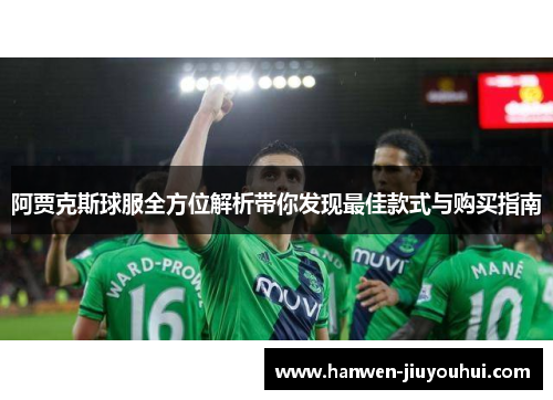 阿贾克斯球服全方位解析带你发现最佳款式与购买指南