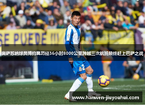 奥萨苏纳球员博约莫历经36小时8000公里跨越三次航班最终赶上巴萨之战