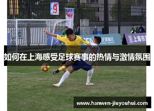 如何在上海感受足球赛事的热情与激情氛围 如何在上海感受足球赛事的热情与激情氛围
