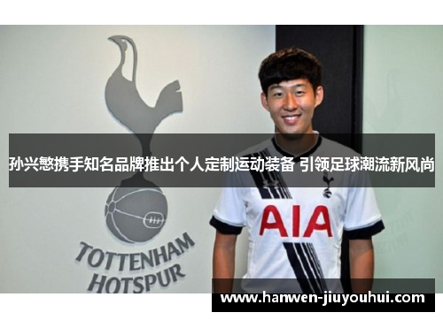 孙兴慜携手知名品牌推出个人定制运动装备 引领足球潮流新风尚