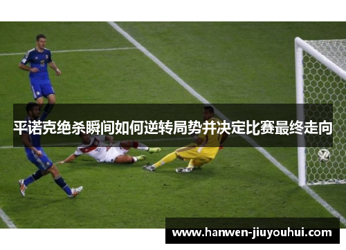 平诺克绝杀瞬间如何逆转局势并决定比赛最终走向