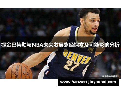 掘金巴特勒与NBA未来发展路径探索及可能影响分析 掘金巴特勒与NBA未来发展路径探索及可能影响分析