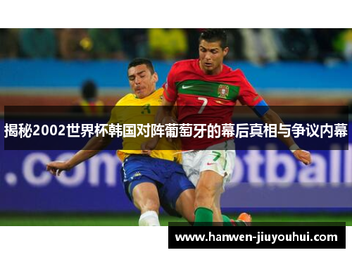 揭秘2002世界杯韩国对阵葡萄牙的幕后真相与争议内幕 揭秘2002世界杯韩国对阵葡萄牙的幕后真相与争议内幕
