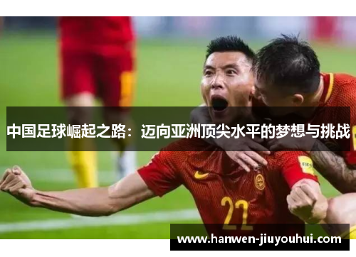 中国足球崛起之路：迈向亚洲顶尖水平的梦想与挑战