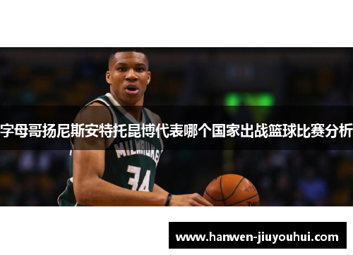 字母哥扬尼斯安特托昆博代表哪个国家出战篮球比赛分析