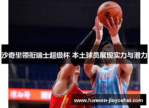 沙奇里领衔瑞士超级杯 本土球员展现实力与潜力