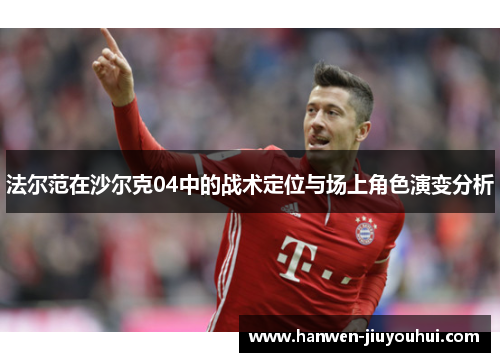 法尔范在沙尔克04中的战术定位与场上角色演变分析