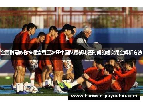 全面指南教你快速查看亚洲杯中国队最新比赛时间的超实用全解析方法