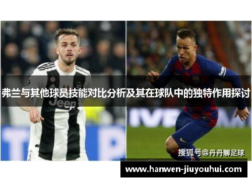 弗兰与其他球员技能对比分析及其在球队中的独特作用探讨