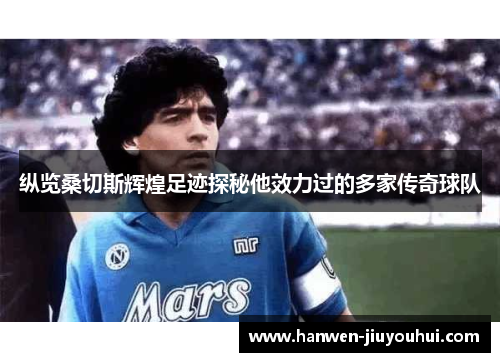 纵览桑切斯辉煌足迹探秘他效力过的多家传奇球队