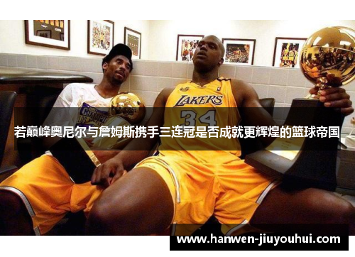 若巅峰奥尼尔与詹姆斯携手三连冠是否成就更辉煌的篮球帝国