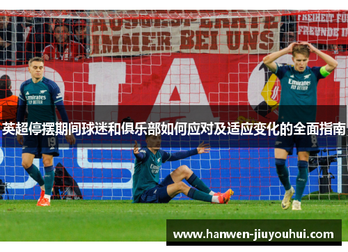 英超停摆期间球迷和俱乐部如何应对及适应变化的全面指南