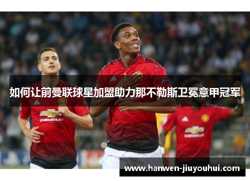 如何让前曼联球星加盟助力那不勒斯卫冕意甲冠军
