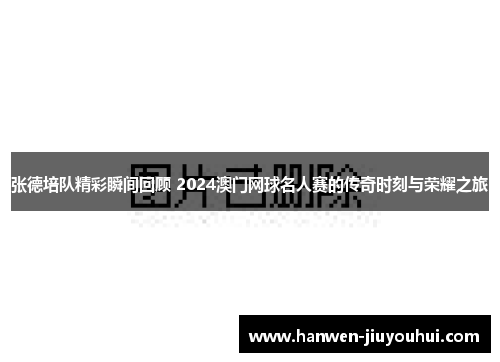 张德培队精彩瞬间回顾 2024澳门网球名人赛的传奇时刻与荣耀之旅