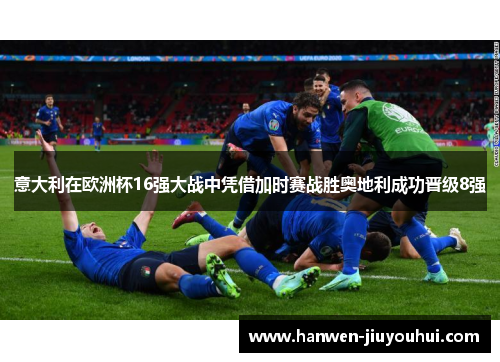 意大利在欧洲杯16强大战中凭借加时赛战胜奥地利成功晋级8强