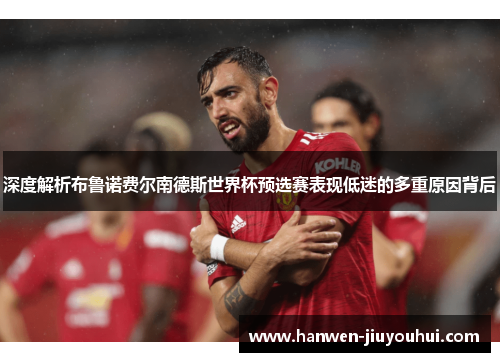 深度解析布鲁诺费尔南德斯世界杯预选赛表现低迷的多重原因背后