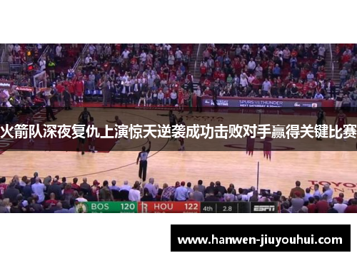 火箭队深夜复仇上演惊天逆袭成功击败对手赢得关键比赛