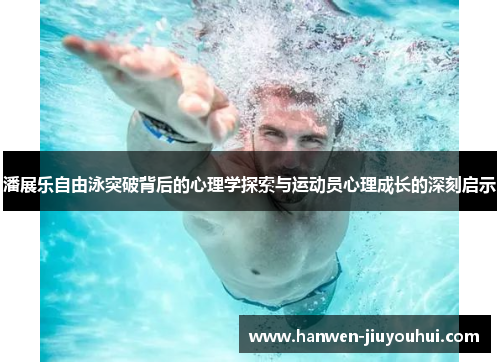 潘展乐自由泳突破背后的心理学探索与运动员心理成长的深刻启示