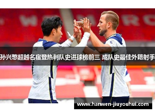 孙兴慜超越名宿登热刺队史进球榜前三 成队史最佳外籍射手