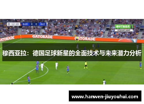 穆西亚拉：德国足球新星的全面技术与未来潜力分析