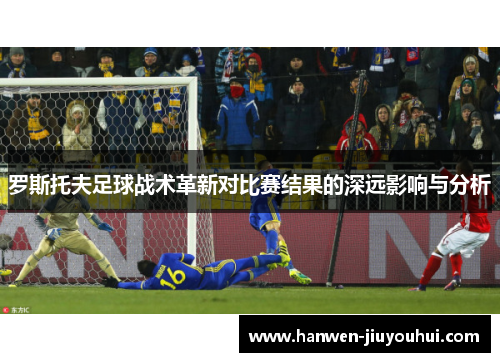 罗斯托夫足球战术革新对比赛结果的深远影响与分析