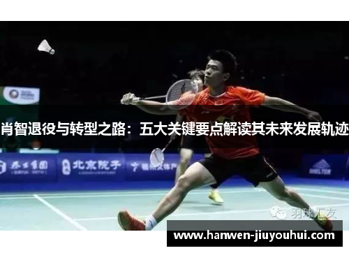 肖智退役与转型之路：五大关键要点解读其未来发展轨迹