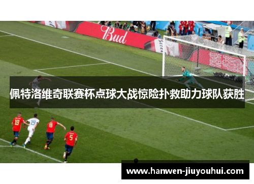 佩特洛维奇联赛杯点球大战惊险扑救助力球队获胜 佩特洛维奇联赛杯点球大战惊险扑救助力球队获胜